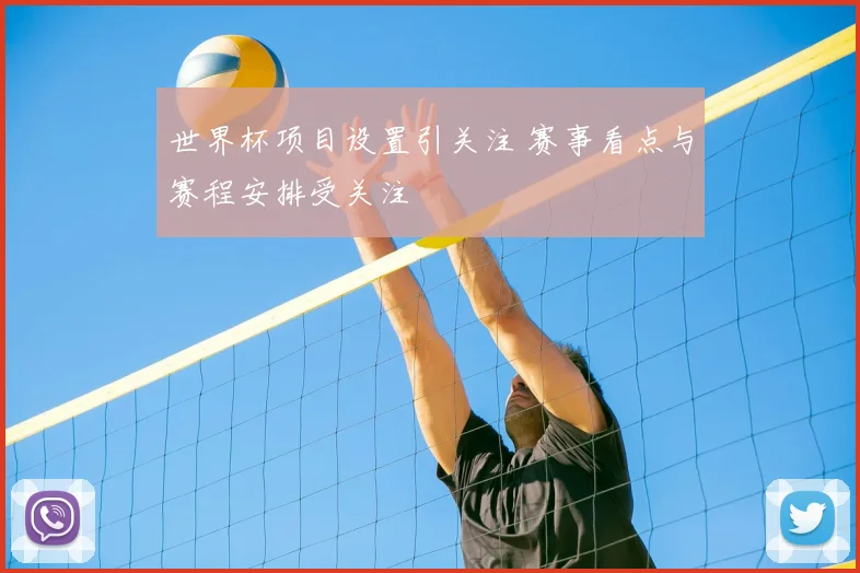 世界杯项目设置引关注 赛事看点与赛程安排受关注