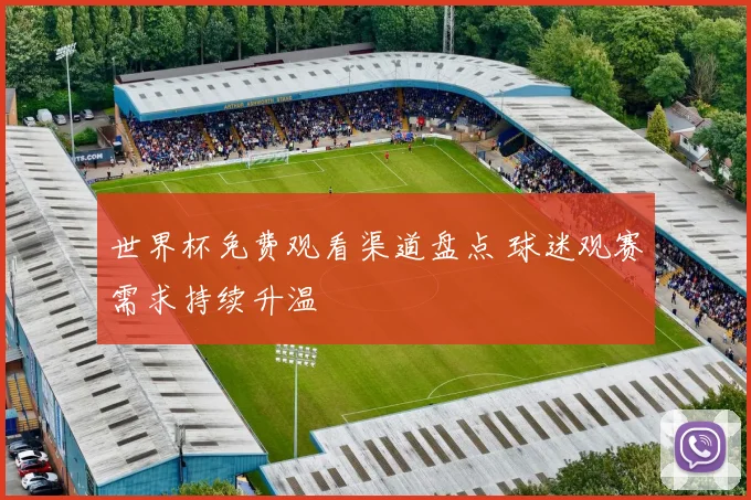 世界杯免费观看渠道盘点 球迷观赛需求持续升温