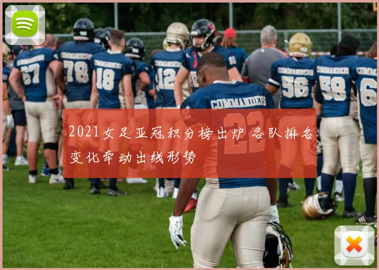 2021女足亚冠积分榜出炉 各队排名变化牵动出线形势