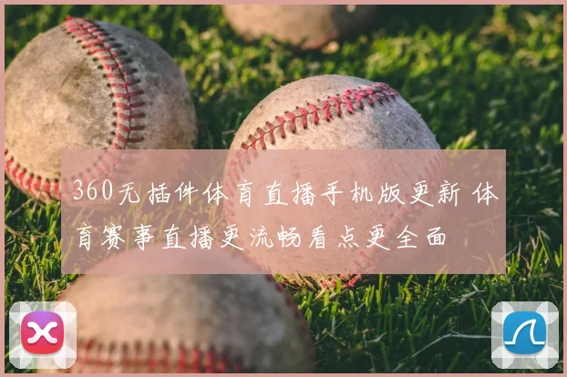 360无插件体育直播手机版更新 体育赛事直播更流畅看点更全面