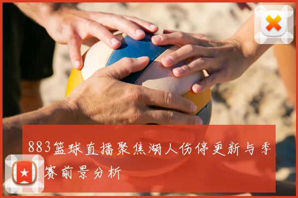 883篮球直播聚焦湖人伤停更新与季后赛前景分析