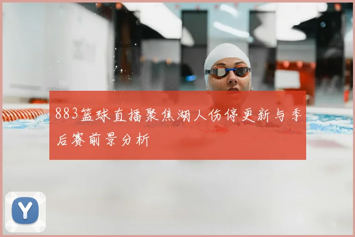 883篮球直播聚焦湖人伤停更新与季后赛前景分析