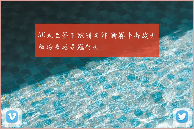AC米兰签下欧洲名帅 新赛季备战升级盼重返争冠行列