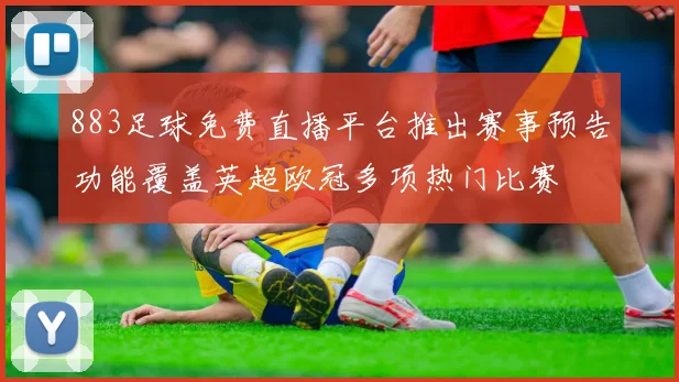 883足球免费直播平台推出赛事预告功能覆盖英超欧冠多项热门比赛