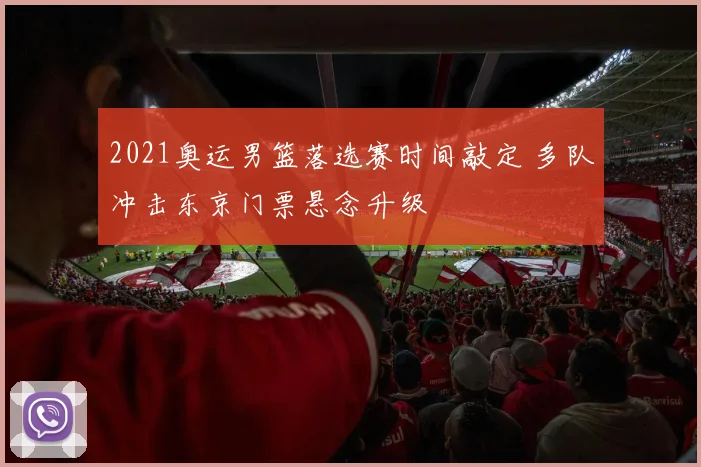 2021奥运男篮落选赛时间敲定 多队冲击东京门票悬念升级